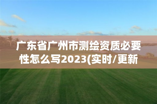 廣東省廣州市測繪資質(zhì)必要性怎么寫2023(實(shí)時(shí)/更新中)