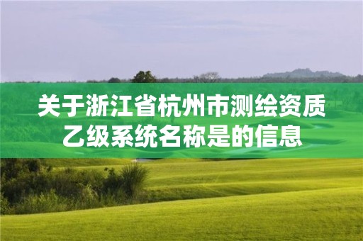 關于浙江省杭州市測繪資質乙級系統名稱是的信息