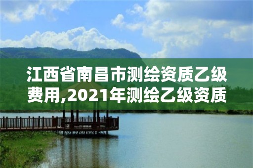 江西省南昌市測繪資質乙級費用,2021年測繪乙級資質