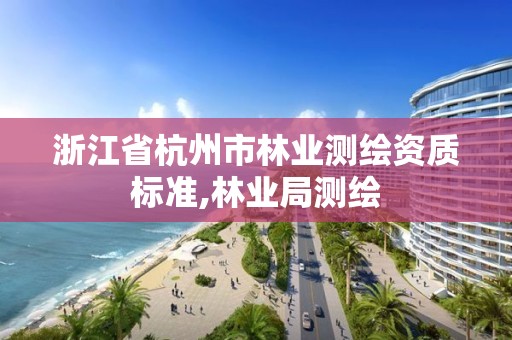 浙江省杭州市林業測繪資質標準,林業局測繪