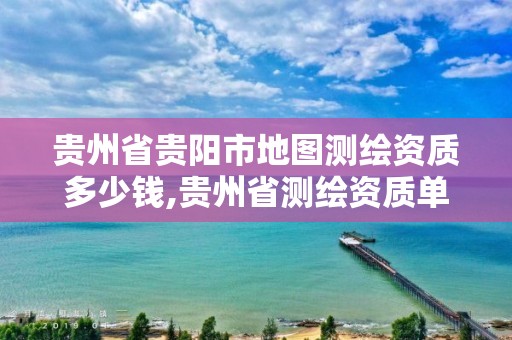 貴州省貴陽市地圖測繪資質多少錢,貴州省測繪資質單位