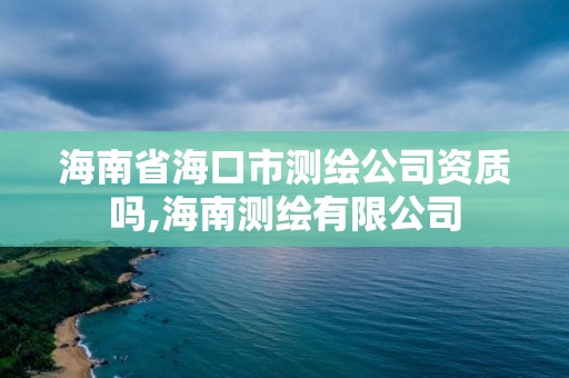 海南省海口市測繪公司資質嗎,海南測繪有限公司