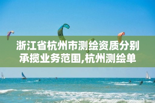 浙江省杭州市測繪資質分別承攬業務范圍,杭州測繪單位招聘。