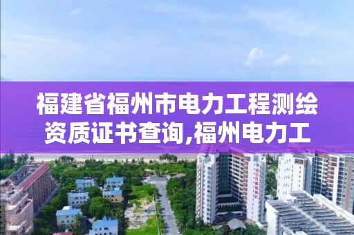 福建省福州市電力工程測繪資質證書查詢,福州電力工業電力設備及線路器材質量檢驗測試中心