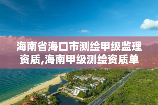 海南省海口市測繪甲級監理資質,海南甲級測繪資質單位