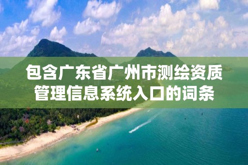 包含廣東省廣州市測繪資質管理信息系統入口的詞條