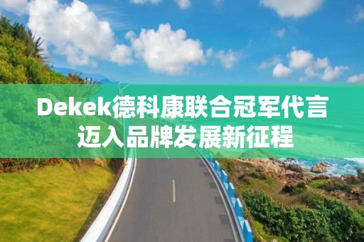 Dekek德科康聯合冠軍代言 邁入品牌發展新征程