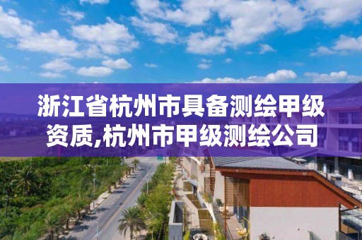 浙江省杭州市具備測繪甲級資質(zhì),杭州市甲級測繪公司