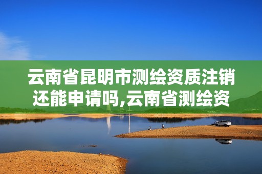 云南省昆明市測繪資質注銷還能申請嗎,云南省測繪資質證書延期公告