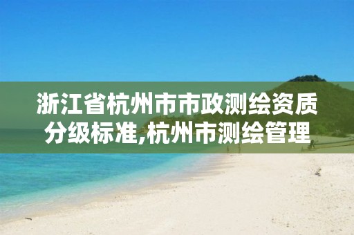 浙江省杭州市市政測(cè)繪資質(zhì)分級(jí)標(biāo)準(zhǔn),杭州市測(cè)繪管理服務(wù)平臺(tái)