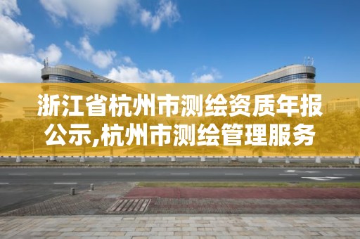 浙江省杭州市測繪資質(zhì)年報公示,杭州市測繪管理服務平臺