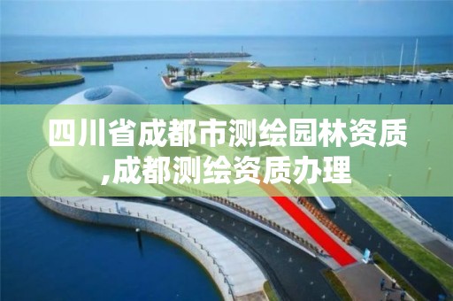 四川省成都市測繪園林資質(zhì),成都測繪資質(zhì)辦理