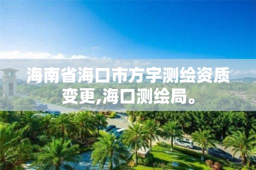 海南省海口市方宇測繪資質(zhì)變更,海口測繪局。