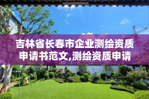 吉林省長春市企業測繪資質申請書范文,測繪資質申請書怎么寫。