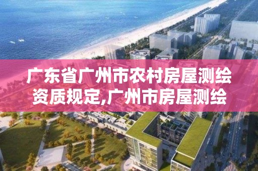 廣東省廣州市農村房屋測繪資質規定,廣州市房屋測繪管理實施細則