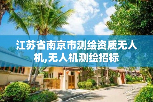 江蘇省南京市測繪資質(zhì)無人機(jī),無人機(jī)測繪招標(biāo)