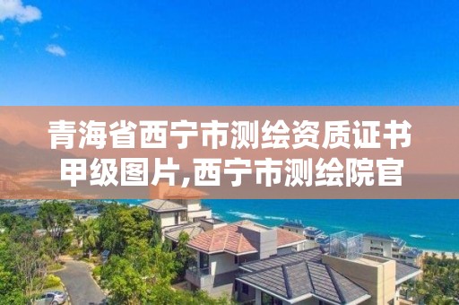 青海省西寧市測繪資質證書甲級圖片,西寧市測繪院官網