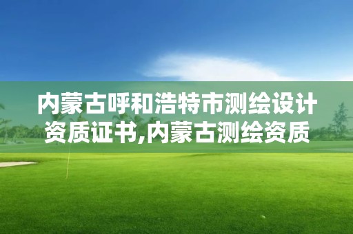 內蒙古呼和浩特市測繪設計資質證書,內蒙古測繪資質代辦。