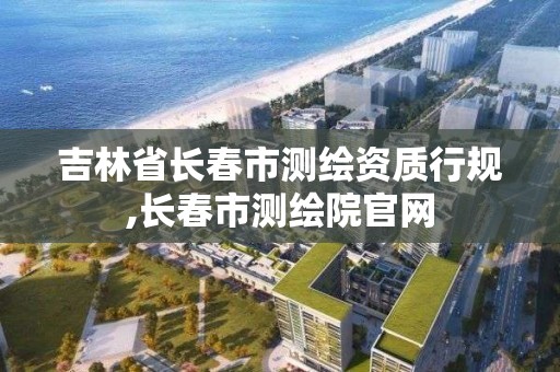 吉林省長春市測繪資質行規,長春市測繪院官網