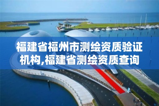 福建省福州市測繪資質驗證機構,福建省測繪資質查詢