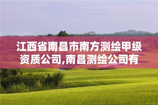 江西省南昌市南方測繪甲級資質(zhì)公司,南昌測繪公司有哪些