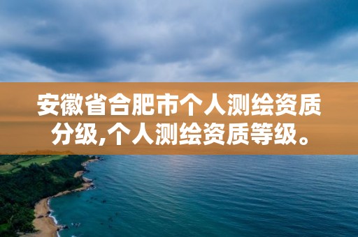 安徽省合肥市個(gè)人測(cè)繪資質(zhì)分級(jí),個(gè)人測(cè)繪資質(zhì)等級(jí)。