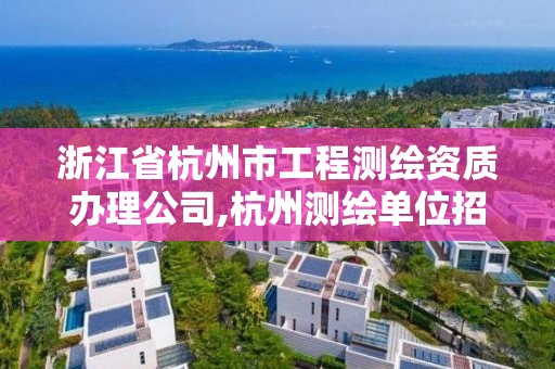 浙江省杭州市工程測繪資質辦理公司,杭州測繪單位招聘