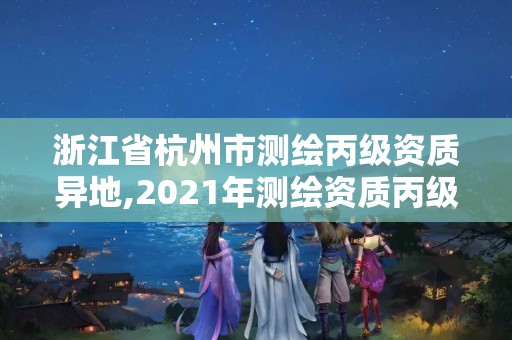 浙江省杭州市測(cè)繪丙級(jí)資質(zhì)異地,2021年測(cè)繪資質(zhì)丙級(jí)申報(bào)條件