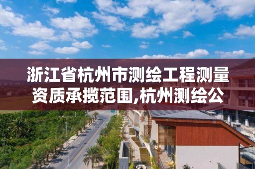 浙江省杭州市測繪工程測量資質承攬范圍,杭州測繪公司招聘信息