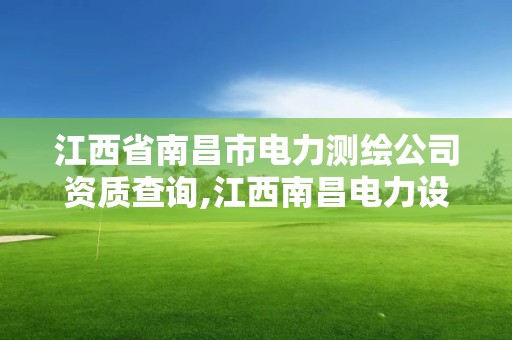 江西省南昌市電力測繪公司資質查詢,江西南昌電力設計研究院