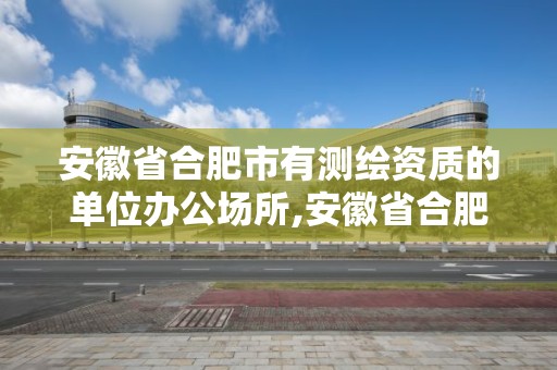 安徽省合肥市有測繪資質的單位辦公場所,安徽省合肥市有測繪資質的單位辦公場所嗎。