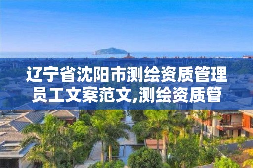 遼寧省沈陽市測繪資質管理員工文案范文,測繪資質管理辦法征求意見稿。