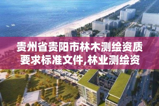 貴州省貴陽市林木測繪資質要求標準文件,林業測繪資質。