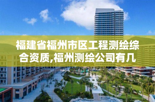 福建省福州市區工程測繪綜合資質,福州測繪公司有幾家。