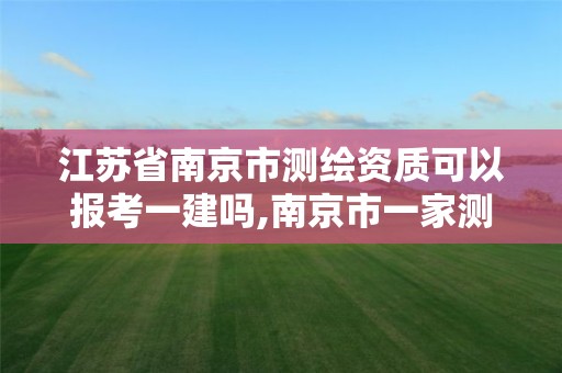 江蘇省南京市測繪資質可以報考一建嗎,南京市一家測繪資質單位要使用。