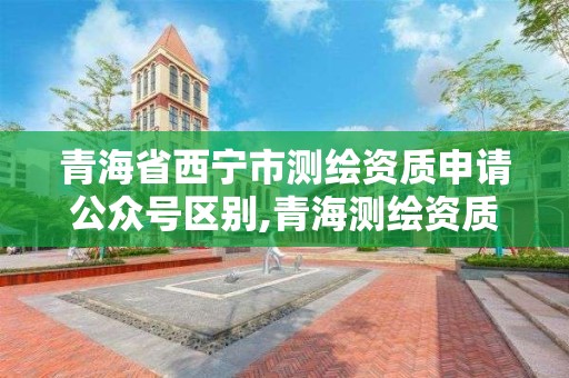 青海省西寧市測繪資質申請公眾號區(qū)別,青海測繪資質辦理