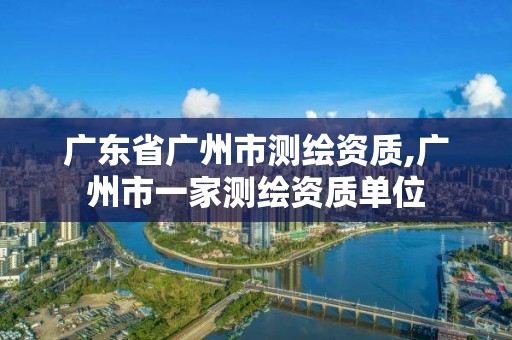 廣東省廣州市測繪資質,廣州市一家測繪資質單位