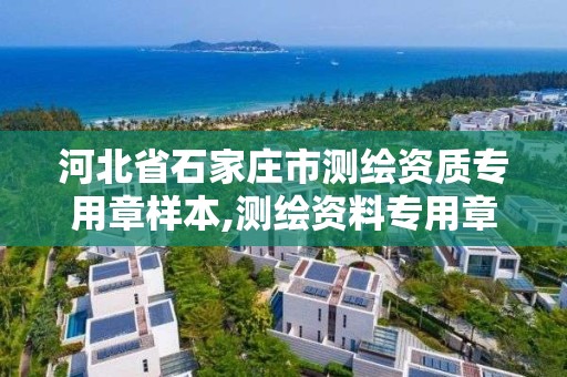 河北省石家莊市測繪資質專用章樣本,測繪資料專用章