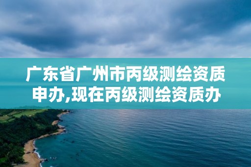 廣東省廣州市丙級(jí)測(cè)繪資質(zhì)申辦,現(xiàn)在丙級(jí)測(cè)繪資質(zhì)辦理需要多少錢