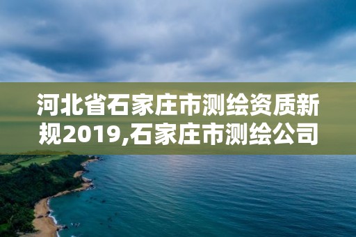 河北省石家莊市測繪資質(zhì)新規(guī)2019,石家莊市測繪公司招聘