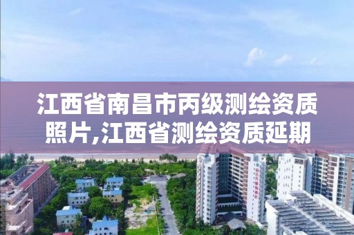 江西省南昌市丙級測繪資質照片,江西省測繪資質延期公告