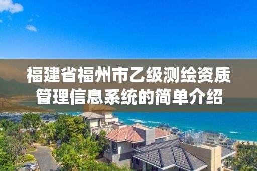 福建省福州市乙級測繪資質(zhì)管理信息系統(tǒng)的簡單介紹