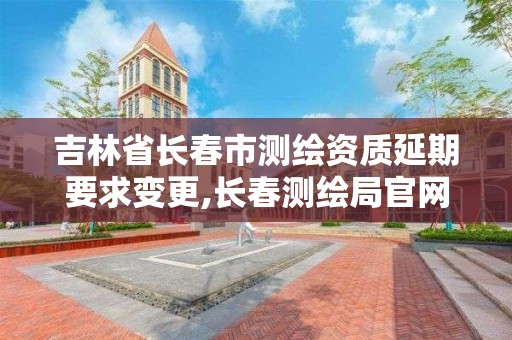 吉林省長春市測繪資質延期要求變更,長春測繪局官網