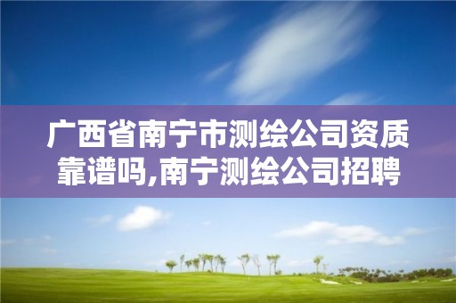 廣西省南寧市測繪公司資質靠譜嗎,南寧測繪公司招聘信息網。