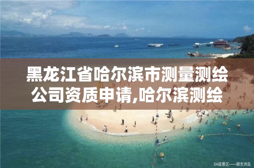 黑龍江省哈爾濱市測量測繪公司資質申請,哈爾濱測繪院地址