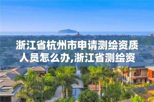 浙江省杭州市申請(qǐng)測(cè)繪資質(zhì)人員怎么辦,浙江省測(cè)繪資質(zhì)標(biāo)準(zhǔn)。