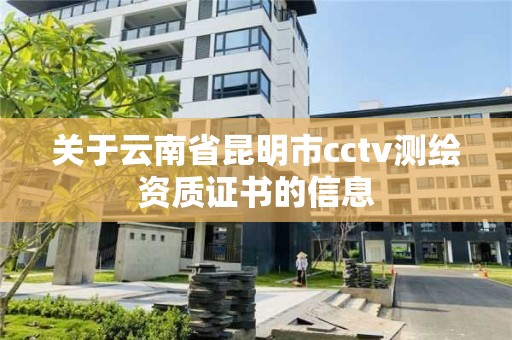 關于云南省昆明市cctv測繪資質證書的信息