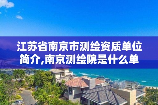 江蘇省南京市測繪資質單位簡介,南京測繪院是什么單位