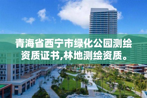 青海省西寧市綠化公園測繪資質證書,林地測繪資質。