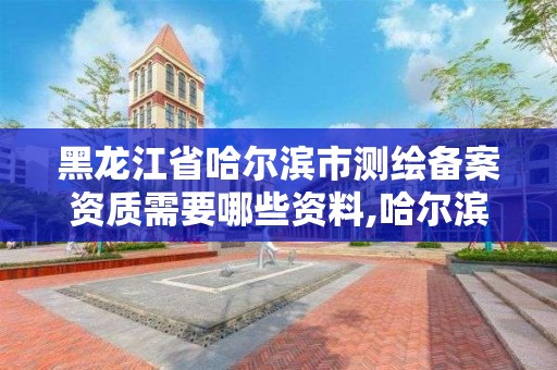 黑龍江省哈爾濱市測繪備案資質(zhì)需要哪些資料,哈爾濱測繪局怎么樣。